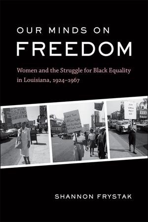 Our Minds on Freedom: Women and the Struggle for Black Equality in Louisiana, 1924-1967 (Paperback)