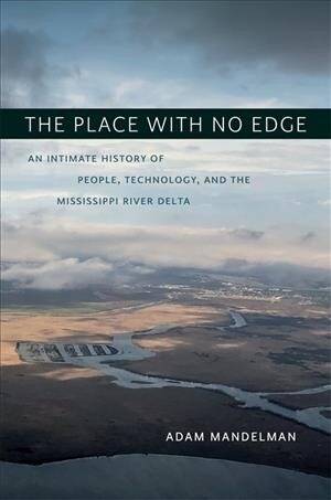 The Place with No Edge: An Intimate History of People, Technology, and the Mississippi River Delta (Hardcover)