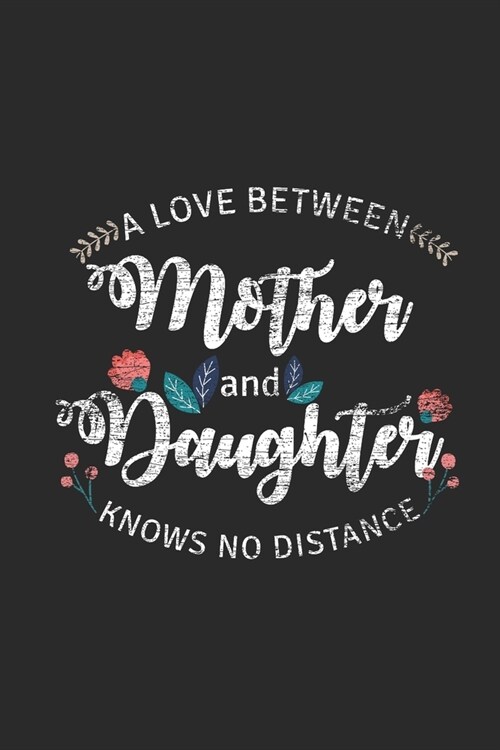 A Love Between Mother And Daughter Knows No Distance: Mothers Notebook, Blank Lined (6 x 9 - 120 pages) Family Themed Notebook for Daily Journal, Di (Paperback)