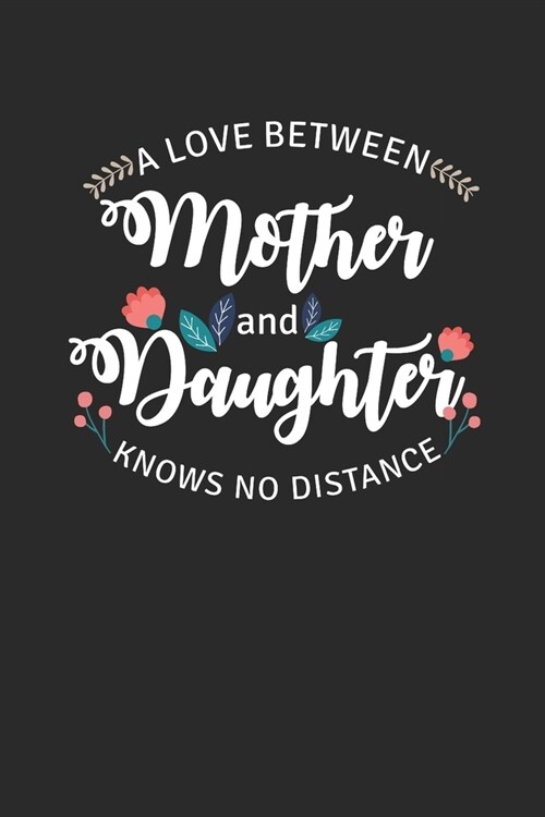 A Love Between Mother And Daughter Knows No Distance: Mothers Notebook, Blank Lined (6 x 9 - 120 pages) Family Themed Notebook for Daily Journal, Di (Paperback)