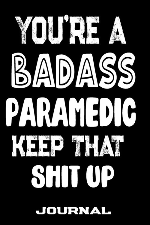 Youre A Badass Paramedic Keep That Shit Up: Blank Lined Journal To Write in - Funny Gifts For Paramedic (Paperback)