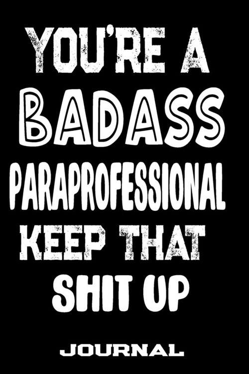 Youre A Badass Paraprofessional Keep That Shit Up: Blank Lined Journal To Write in - Funny Gifts For Paraprofessional (Paperback)