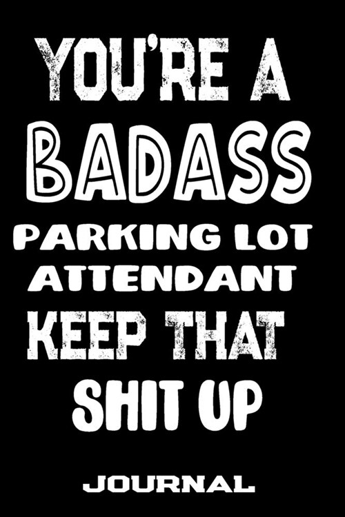 Youre A Badass Parking Lot Attendant Keep That Shit Up: Blank Lined Journal To Write in - Funny Gifts For Parking Lot Attendant (Paperback)