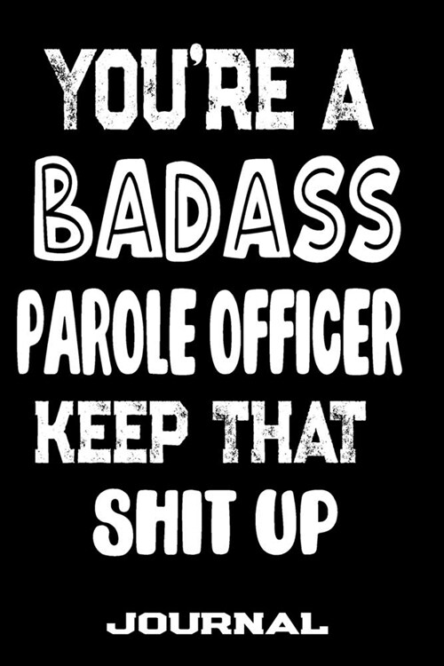 Youre A Badass Parole Officer Keep That Shit Up: Blank Lined Journal To Write in - Funny Gifts For Parole Officer (Paperback)