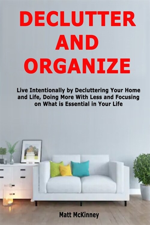 Declutter and Organize: Live Intentionally by Decluttering Your Home and Life, Doing More With Less and Focusing on What is Essential in Your (Paperback)