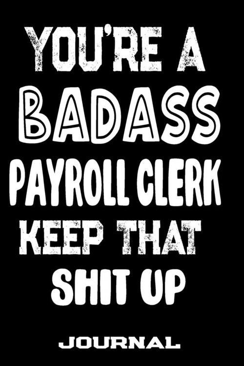 Youre A Badass Payroll Clerk Keep That Shit Up: Blank Lined Journal To Write in - Funny Gifts For Payroll Clerk (Paperback)