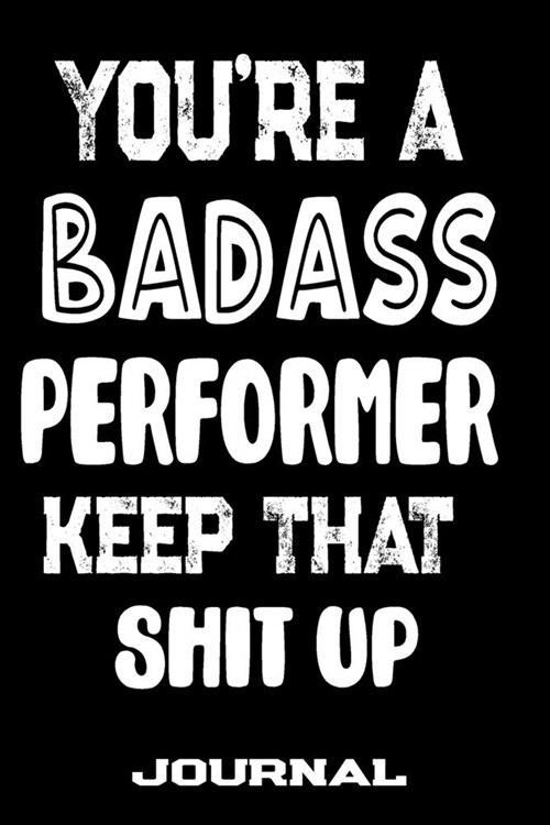 Youre A Badass Performer Keep That Shit Up: Blank Lined Journal To Write in - Funny Gifts For Performer (Paperback)