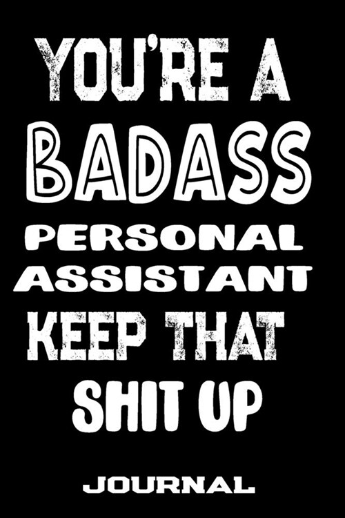 Youre A Badass Personal Assistant Keep That Shit Up: Blank Lined Journal To Write in - Funny Gifts For Personal Assistant (Paperback)