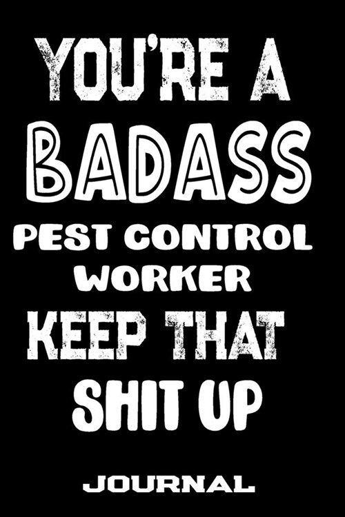 Youre A Badass Pest Control Worker Keep That Shit Up: Blank Lined Journal To Write in - Funny Gifts For Pest Control Worker (Paperback)