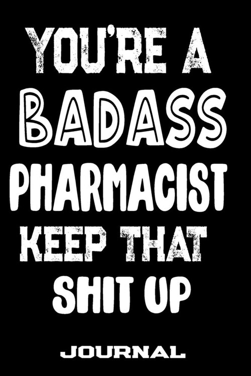 Youre A Badass Pharmacist Keep That Shit Up: Blank Lined Journal To Write in - Funny Gifts For Pharmacist (Paperback)