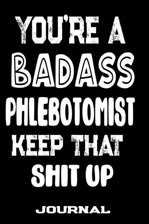 Youre A Badass Phlebotomist Keep That Shit Up: Blank Lined Journal To Write in - Funny Gifts For Phlebotomist (Paperback)