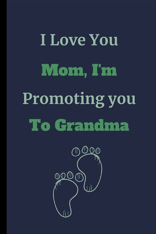 I Love You Mom, Im Promoting You To Grandma: Mom Notebook / Journal (6 x 9) (Paperback)