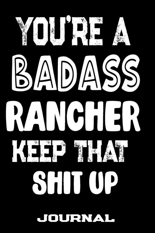 Youre A Badass Rancher Keep That Shit Up: Blank Lined Journal To Write in - Funny Gifts For Rancher (Paperback)