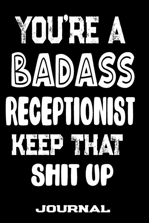 Youre A Badass Receptionist Keep That Shit Up: Blank Lined Journal To Write in - Funny Gifts For Receptionist (Paperback)