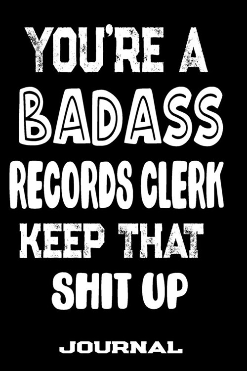 Youre A Badass Records Clerk Keep That Shit Up: Blank Lined Journal To Write in - Funny Gifts For Records Clerk (Paperback)