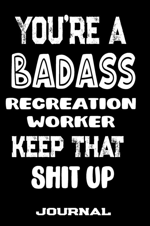 Youre A Badass Recreation Worker Keep That Shit Up: Blank Lined Journal To Write in - Funny Gifts For Recreation Worker (Paperback)