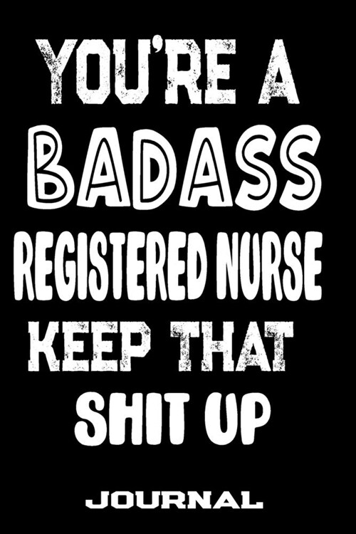 Youre A Badass Registered Nurse Keep That Shit Up: Blank Lined Journal To Write in - Funny Gifts For Registered Nurse (Paperback)
