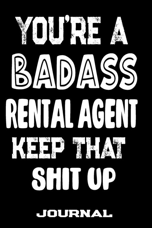 Youre A Badass Rental Agent Keep That Shit Up: Blank Lined Journal To Write in - Funny Gifts For Rental Agent (Paperback)