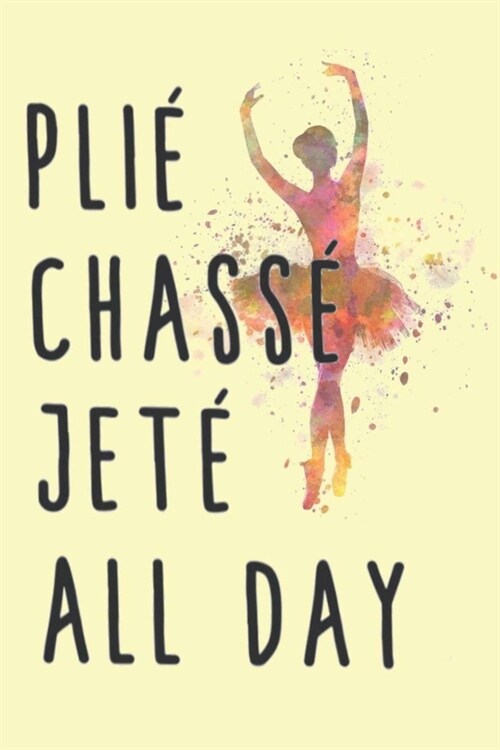 Plie?Chasse?Jete?All Day: A Gratitude Journal to Win Your Day Every Day, 6X9 inches, Ballet Dance on Light Yellow matte cover, 111 pages (Growth (Paperback)