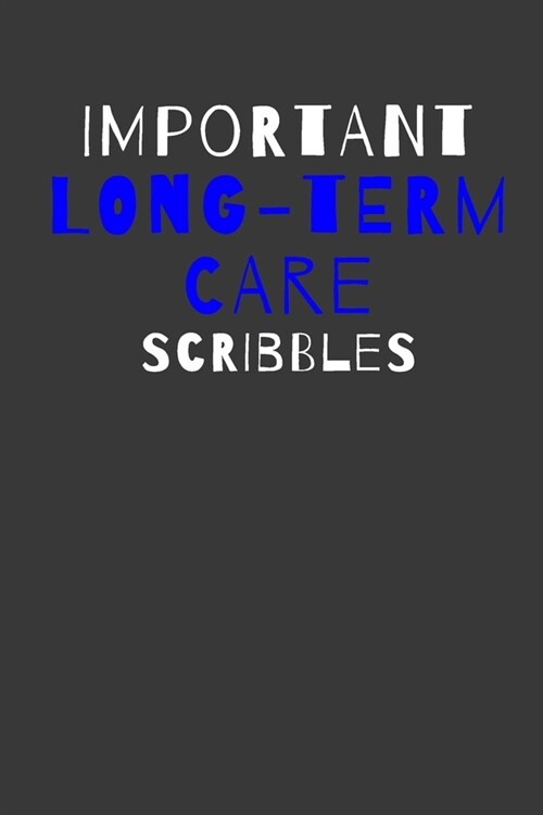 Important Long-Term Care Scribbles: Inspirational Motivational Funny Gag Notebook Journal Composition Positive Energy 120 Lined Pages For Long-Term Ca (Paperback)