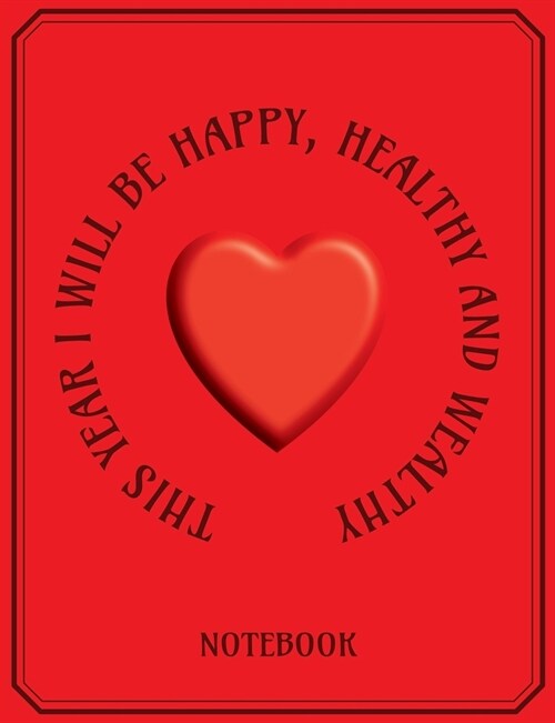 This Year I Will Be Happy, Healthy and Wealthy - Notebook: Write in this Journal or use as a Notebook - College Lined 150 pages 7.44 x 9.69 - Red Co (Paperback)