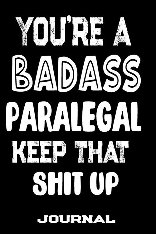 Youre A Badass Paralegal Keep That Shit Up: Blank Lined Journal To Write in - Funny Gifts For Paralegal (Paperback)