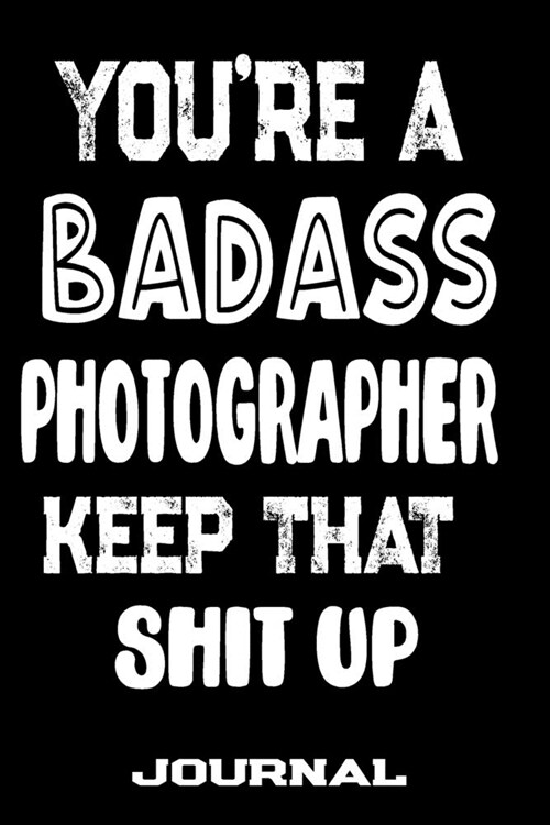 Youre A Badass Photographer Keep That Shit Up: Blank Lined Journal To Write in - Funny Gifts For Photographer (Paperback)
