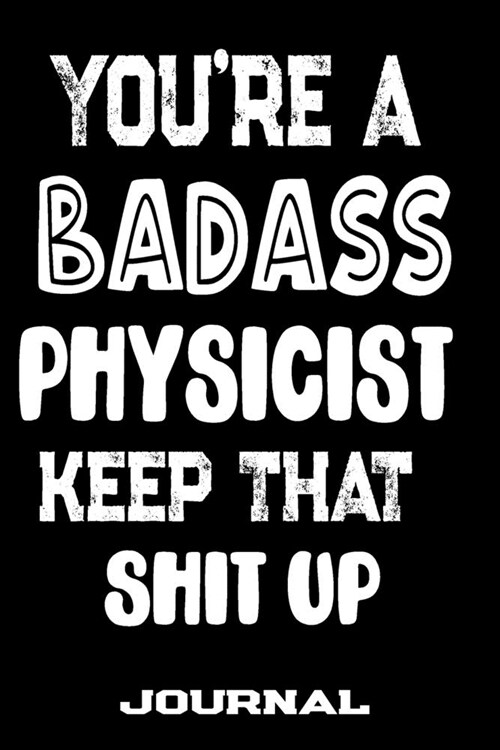 Youre A Badass Physicist Keep That Shit Up: Blank Lined Journal To Write in - Funny Gifts For Physicist (Paperback)