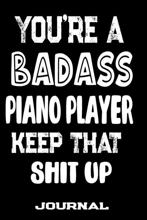 Youre A Badass Piano Player Keep That Shit Up: Blank Lined Journal To Write in - Funny Gifts For Piano Player (Paperback)