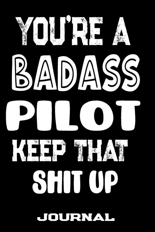 Youre A Badass Pilot Keep That Shit Up: Blank Lined Journal To Write in - Funny Gifts For Pilot (Paperback)