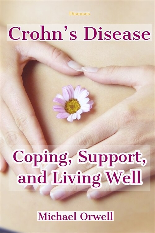 Diseases: Crohns Disease, Coping, Support, and Living Well: Practical Tips for Living Well and Avoiding Flares, A Practical Gui (Paperback)