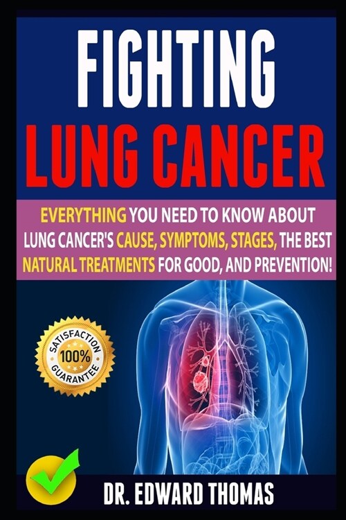 Fighting Lung Cancer: Everything You Need To Know About Lung Cancers Cause, Symptoms, Stages, The Best Natural Treatments For Good, And Pre (Paperback)