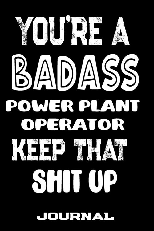 Youre A Badass Power Plant Operator Keep That Shit Up: Blank Lined Journal To Write in - Funny Gifts For Power Plant Operator (Paperback)