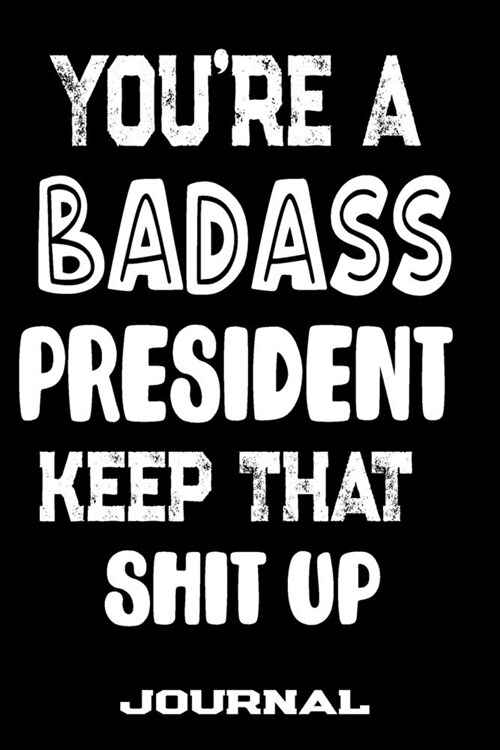 Youre A Badass President Keep That Shit Up: Blank Lined Journal To Write in - Funny Gifts For President (Paperback)