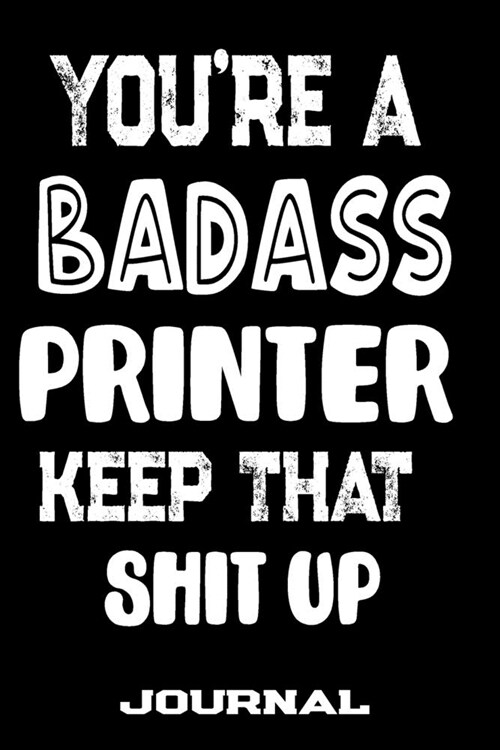 Youre A Badass Printer Keep That Shit Up: Blank Lined Journal To Write in - Funny Gifts For Printer (Paperback)