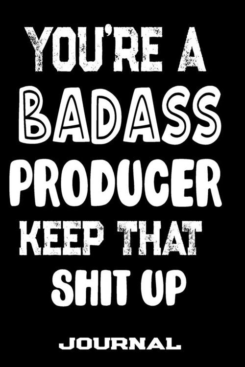 Youre A Badass Producer Keep That Shit Up: Blank Lined Journal To Write in - Funny Gifts For Producer (Paperback)