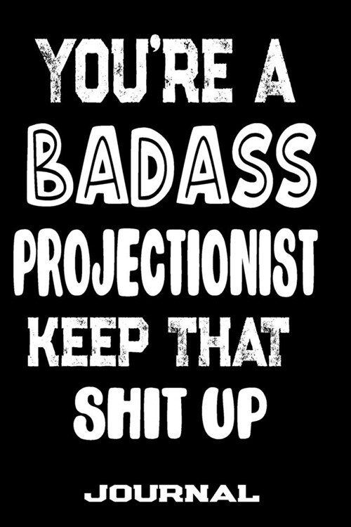 Youre A Badass Projectionist Keep That Shit Up: Blank Lined Journal To Write in - Funny Gifts For Projectionist (Paperback)