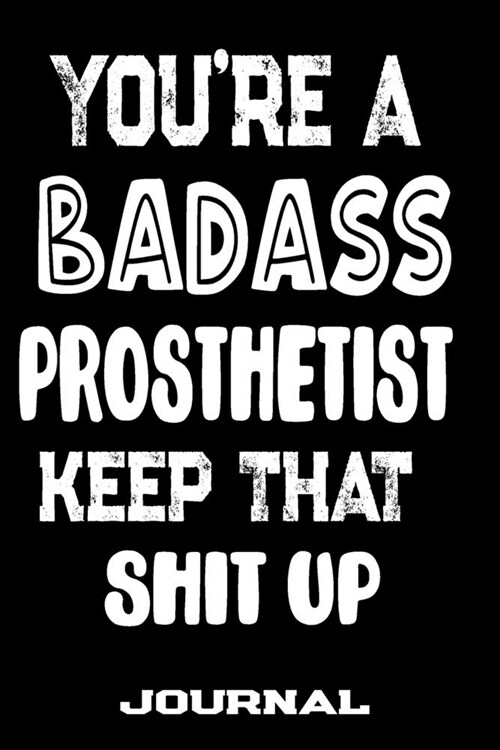 Youre A Badass Prosthetist Keep That Shit Up: Blank Lined Journal To Write in - Funny Gifts For Prosthetist (Paperback)