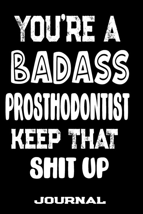 Youre A Badass Prosthodontist Keep That Shit Up: Blank Lined Journal To Write in - Funny Gifts For Prosthodontist (Paperback)