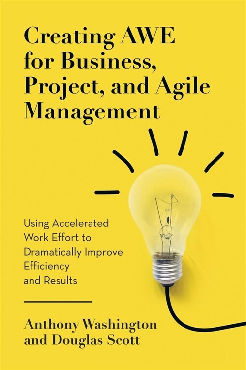 Creating AWE for Business, Project, and Agile Management: Using Accelerated Work Effort to Dramatically Improve Efficiency and Results (Paperback)