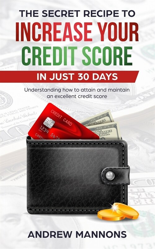 The Secret Recipe to Increase Your Credit Score in Just 30 Days: Understanding how to attain and maintain an excellent credit score (Paperback)