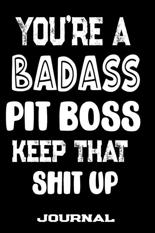 Youre A Badass Pit Boss Keep That Shit Up: Blank Lined Journal To Write in - Funny Gifts For Pit Boss (Paperback)