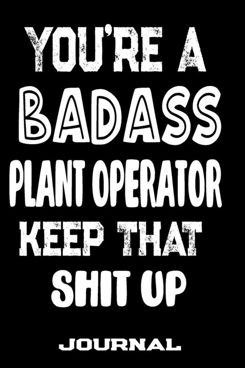 Youre A Badass Plant Operator Keep That Shit Up: Blank Lined Journal To Write in - Funny Gifts For Plant Operator (Paperback)