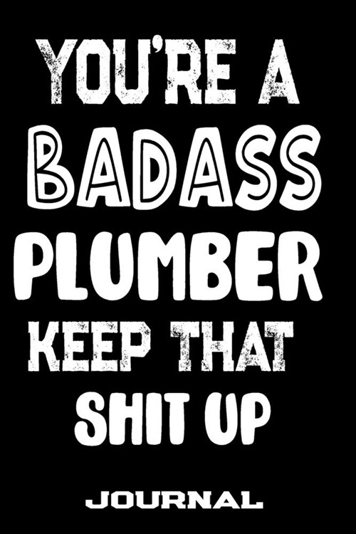 Youre A Badass Plumber Keep That Shit Up: Blank Lined Journal To Write in - Funny Gifts For Plumber (Paperback)