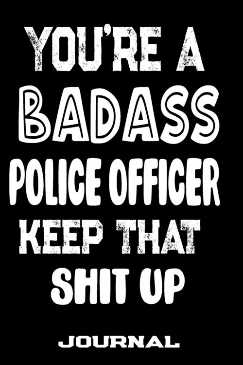 Youre A Badass Police Officer Keep That Shit Up: Blank Lined Journal To Write in - Funny Gifts For Police Officer (Paperback)