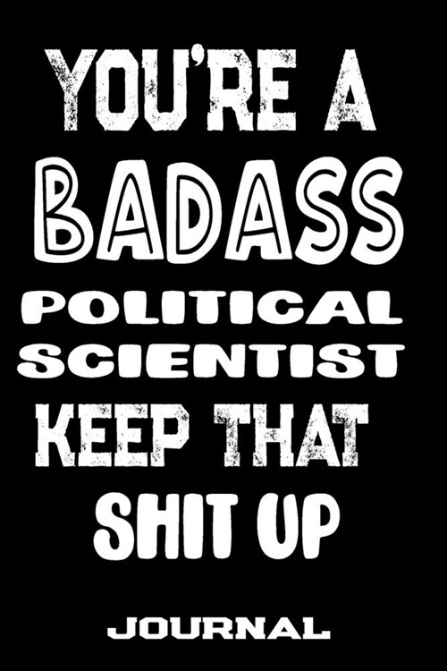 Youre A Badass Political Scientist Keep That Shit Up: Blank Lined Journal To Write in - Funny Gifts For Political Scientist (Paperback)