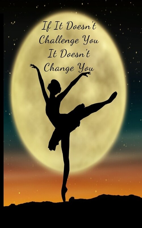 If It Doesnt Challenge You It Doesnt Change You: Inspiring Motivational Ballet Dancer in the moonlight writing journal, 5X8 120 Pages (Paperback)