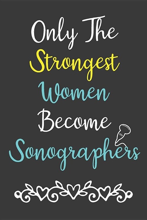 Only The Strongest Women Become Sonographers: Sonographer Journal Ultrasound Technicians Notebook (Paperback)