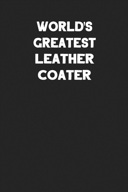 Worlds Greatest Leather Coater: Blank Lined Leather Working Notebook Journal (Paperback)