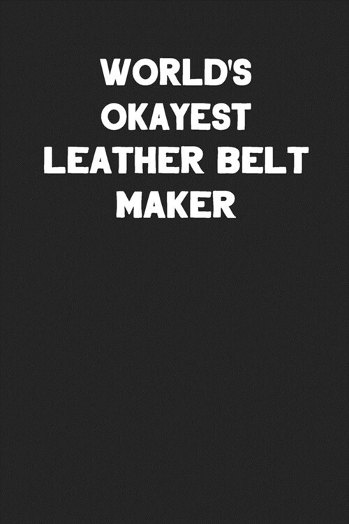 Worlds Okayest Leather Belt Maker: Blank Lined Leather Working Notebook Journal (Paperback)
